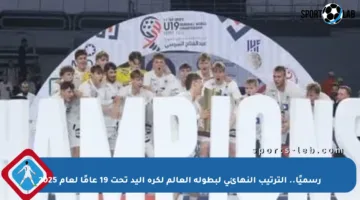 رسميًا.. الترتيب النهائي لبطولة العالم لكرة اليد تحت 19 عامًا لعام 2025